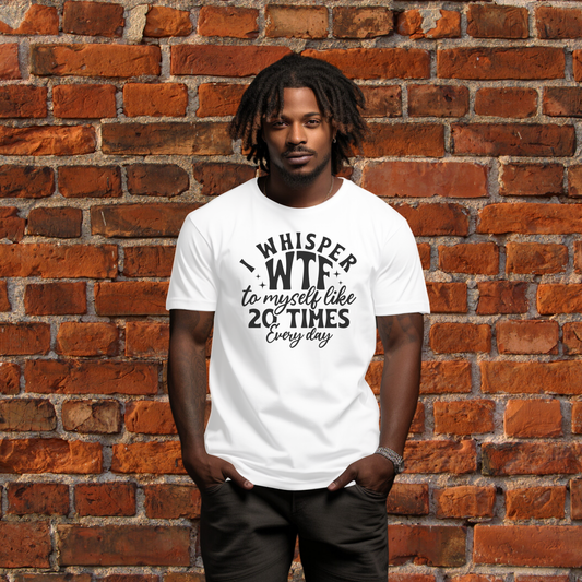 I Whisper WTF to Myself Like 20 Times a Day T-Shirt