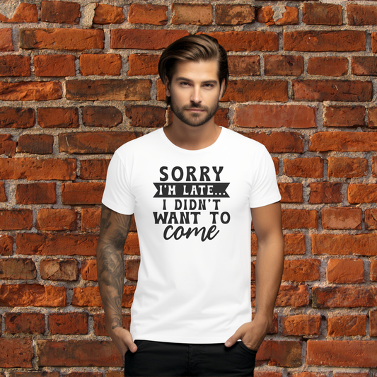 Sorry I’m Late… I Didn’t Want to Come T-Shirt