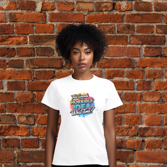 That Sounds Like A Horrible Idea. What Time? T-Shirt